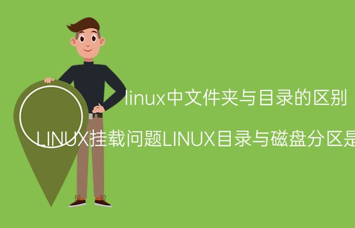 linux中文件夹与目录的区别 LINUX挂载问题LINUX目录与磁盘分区是什么关系？